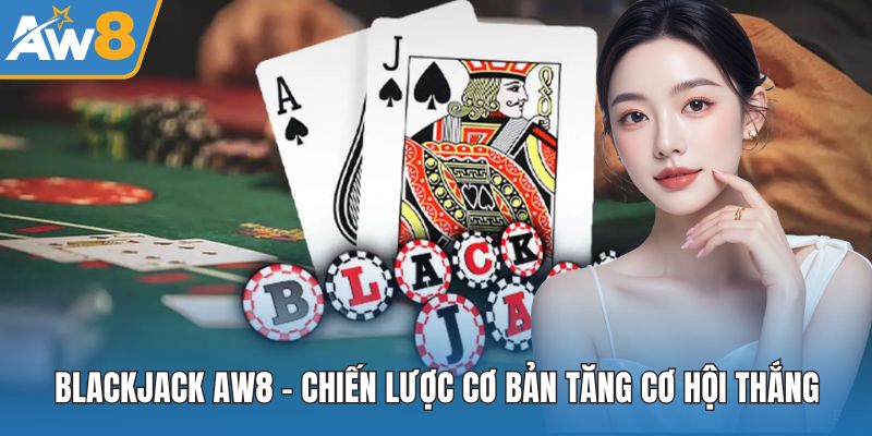 Blackjack AW8 – Game Bài Kinh Điển Với Tỷ Lệ Thắng Hấp Dẫn