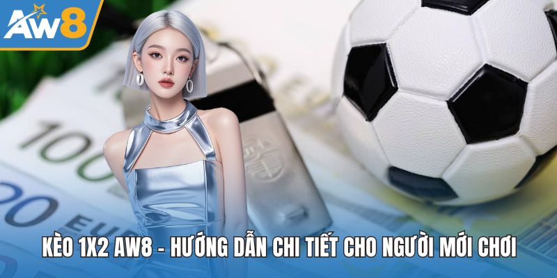 Kèo 1x2 AW8 – Hướng Dẫn Chi Tiết Cho Người Mới Chơi