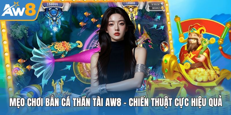 Mẹo Chơi Bắn Cá Thần Tài AW8 – Chiến Thuật Cực Hiệu Quả